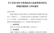 关于开展2022年职业院校文化素质教育研究课题结题验收工作的通知