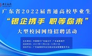 广东省2022届高校毕业生“银企携手 职等你来”大型校园网络招聘活动